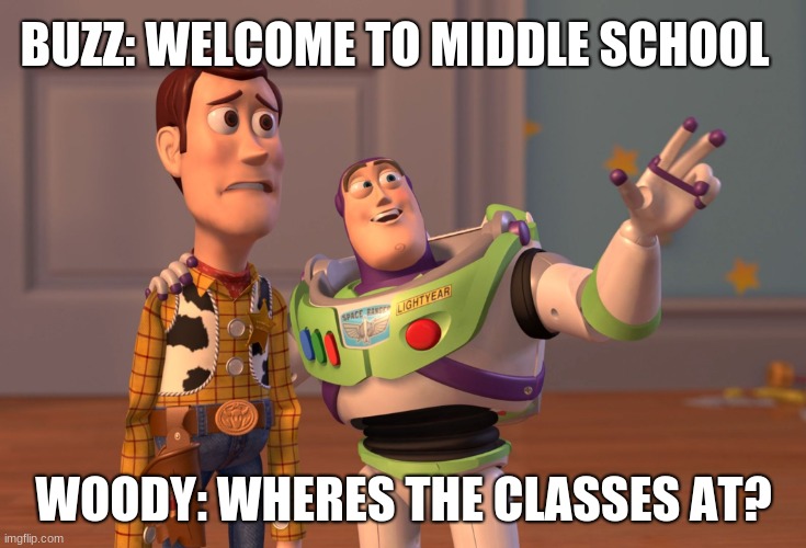BUZZ: WELCOME TO MIDDLE SCHOOL WOODY: WHERES THE CLASSES AT? | image tagged in memes,x x everywhere | made w/ Imgflip meme maker