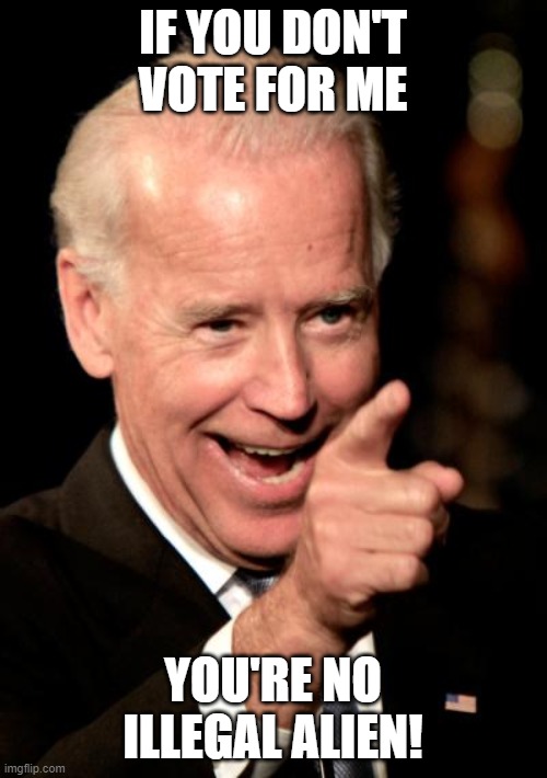 Smilin Biden Meme | IF YOU DON'T VOTE FOR ME YOU'RE NO ILLEGAL ALIEN! | image tagged in memes,smilin biden | made w/ Imgflip meme maker