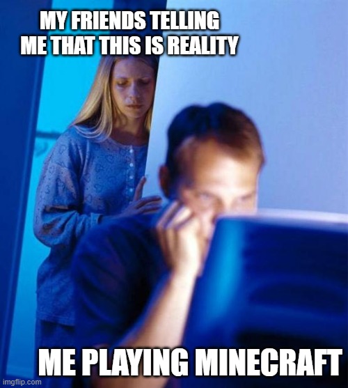 Minecraft | MY FRIENDS TELLING ME THAT THIS IS REALITY; ME PLAYING MINECRAFT | image tagged in memes,redditor's wife | made w/ Imgflip meme maker