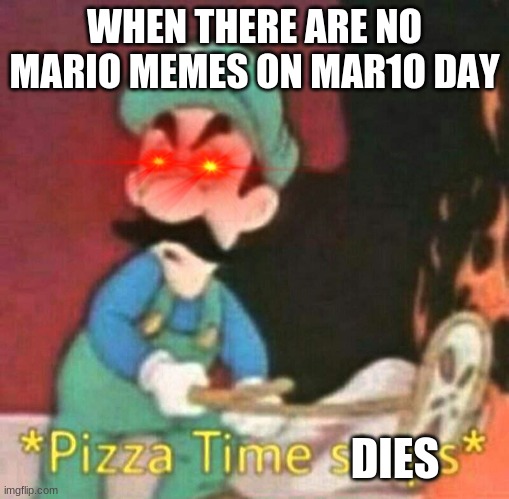 Pizza time stops | WHEN THERE ARE NO MARIO MEMES ON MAR1O DAY; DIES | image tagged in pizza time stops | made w/ Imgflip meme maker