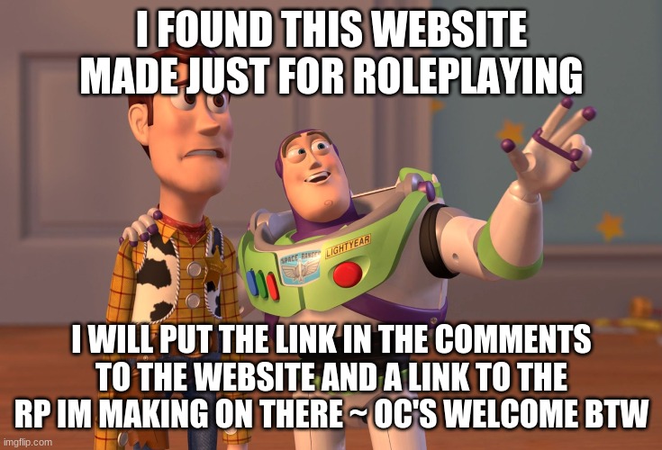 please join | I FOUND THIS WEBSITE MADE JUST FOR ROLEPLAYING; I WILL PUT THE LINK IN THE COMMENTS TO THE WEBSITE AND A LINK TO THE RP IM MAKING ON THERE ~ OC'S WELCOME BTW | image tagged in rp,roleplay,oc | made w/ Imgflip meme maker