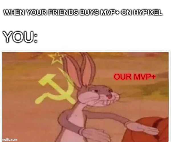 communist bugs bunny | WHEN YOUR FRIENDS BUYS MVP+ ON HYPIXEL; YOU:; OUR MVP+ | image tagged in communist bugs bunny | made w/ Imgflip meme maker