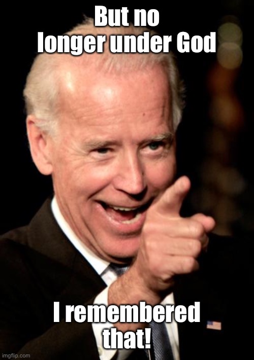 Smilin Biden Meme | But no longer under God I remembered that! | image tagged in memes,smilin biden | made w/ Imgflip meme maker