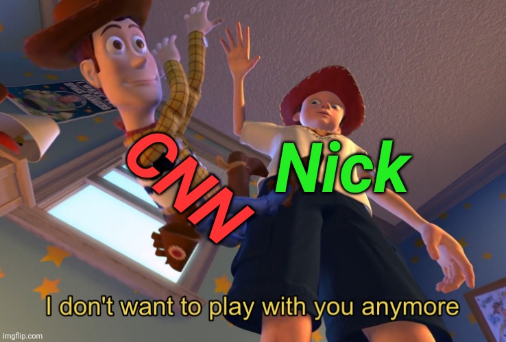 I don't want to play with you anymore | Nick CNN | image tagged in i don't want to play with you anymore | made w/ Imgflip meme maker