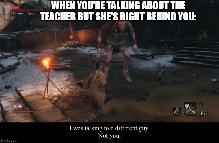 Oh hi teacher... | WHEN YOU'RE TALKING ABOUT THE TEACHER BUT SHE'S RIGHT BEHIND YOU: | image tagged in i was talking about someone else | made w/ Imgflip meme maker