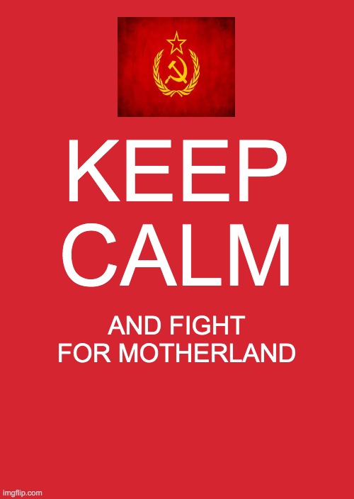 yes | KEEP CALM; AND FIGHT FOR MOTHERLAND | image tagged in memes,keep calm and carry on red | made w/ Imgflip meme maker