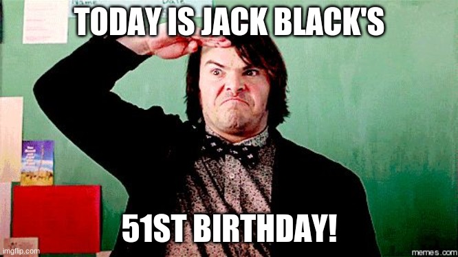 Happy Birthday Jack Black! | TODAY IS JACK BLACK'S; 51ST BIRTHDAY! | image tagged in jack black salute,memes,jack black,celebrity birthdays,happy birthday,birthday | made w/ Imgflip meme maker