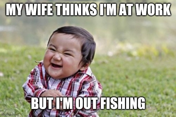Evil Toddler | MY WIFE THINKS I'M AT WORK; BUT I'M OUT FISHING | image tagged in memes,evil toddler,fishing,gone fishing,funny,lies | made w/ Imgflip meme maker