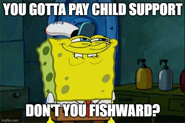 Don't You Squidward Meme | YOU GOTTA PAY CHILD SUPPORT DON'T YOU FISHWARD? | image tagged in memes,don't you squidward | made w/ Imgflip meme maker