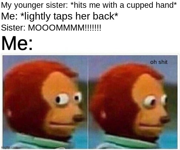 She does this every hecking time | My younger sister: *hits me with a cupped hand*; Me: *lightly taps her back*; Sister: MOOOMMMM!!!!!!! Me:; oh shit | image tagged in memes,monkey puppet | made w/ Imgflip meme maker
