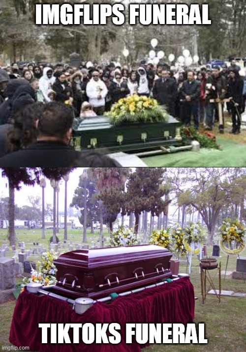 imgflip funeral vs imgflip funeral | IMGFLIPS FUNERAL; TIKTOKS FUNERAL | image tagged in memes,funny,funeral,imgflip,tiktok | made w/ Imgflip meme maker