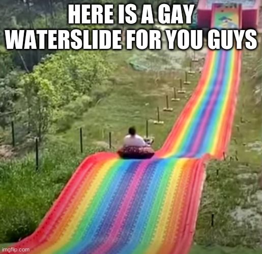 gay waterslide | HERE IS A GAY WATERSLIDE FOR YOU GUYS | image tagged in its,called,gay pride,you,guys | made w/ Imgflip meme maker