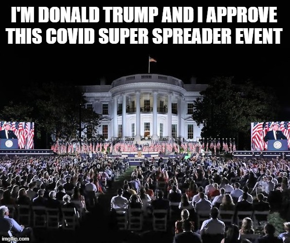 1500 prominent Republicans packed together and maskless for  Trump's speech at the RNC | I'M DONALD TRUMP AND I APPROVE
THIS COVID SUPER SPREADER EVENT | image tagged in donald trump is an idiot,rnc,covid-19,scumbag republicans,crowd,unmasked | made w/ Imgflip meme maker