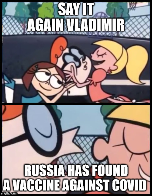 skazhi eto snova (say it again) | SAY IT AGAIN VLADIMIR; RUSSIA HAS FOUND A VACCINE AGAINST COVID | image tagged in say it again dexter,vladimir putin,russia,covid,vaccine | made w/ Imgflip meme maker