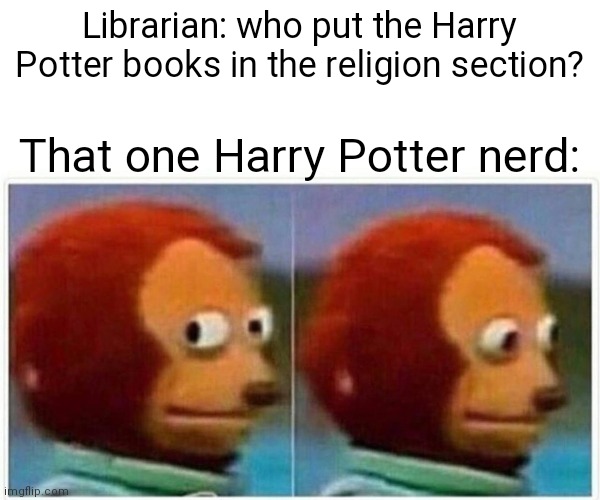Monkey Puppet Meme | Librarian: who put the Harry Potter books in the religion section? That one Harry Potter nerd: | image tagged in memes,monkey puppet | made w/ Imgflip meme maker