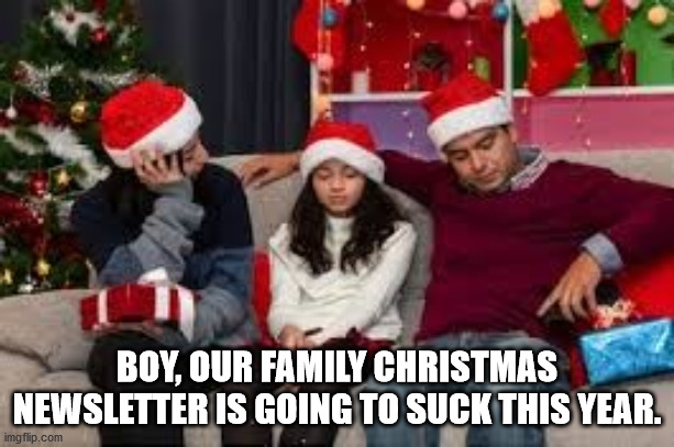 christmas letter |  BOY, OUR FAMILY CHRISTMAS NEWSLETTER IS GOING TO SUCK THIS YEAR. | image tagged in family | made w/ Imgflip meme maker