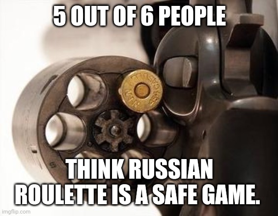 One of them hasn't filled out the survey for some weird reason. | 5 OUT OF 6 PEOPLE; THINK RUSSIAN ROULETTE IS A SAFE GAME. | image tagged in russian roulette,funny,memes,guns,death,dark humor | made w/ Imgflip meme maker