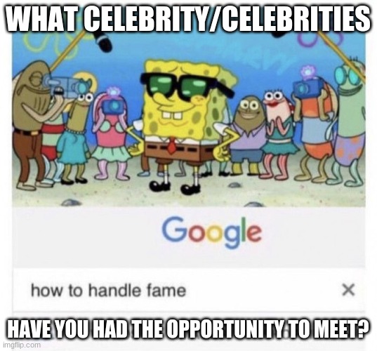 Here's a good one! | WHAT CELEBRITY/CELEBRITIES; HAVE YOU HAD THE OPPORTUNITY TO MEET? | image tagged in how to handle fame,memes,celebrities,celebrity,irl,question | made w/ Imgflip meme maker