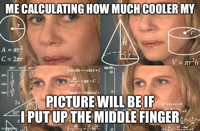 Confused Woman |  ME CALCULATING HOW MUCH COOLER MY; PICTURE WILL BE IF I PUT UP THE MIDDLE FINGER | image tagged in memes,meme,funny memes,dank,dank memes,funny | made w/ Imgflip meme maker