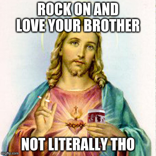 Jesus with beer | ROCK ON AND LOVE YOUR BROTHER; NOT LITERALLY THO | image tagged in jesus with beer | made w/ Imgflip meme maker