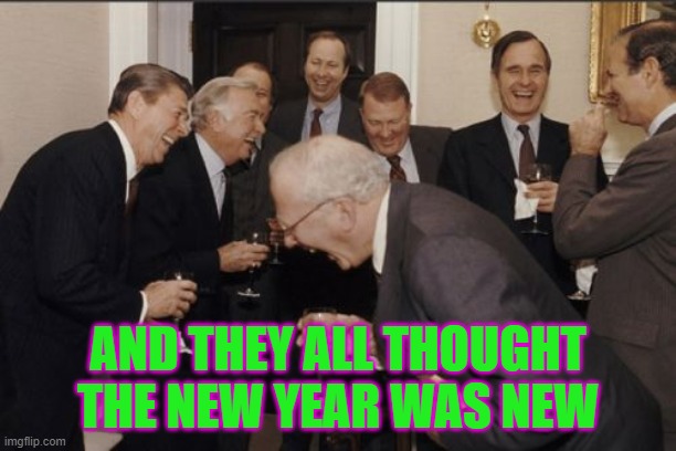Laughing Men In Suits Meme | AND THEY ALL THOUGHT THE NEW YEAR WAS NEW | image tagged in memes,laughing men in suits | made w/ Imgflip meme maker
