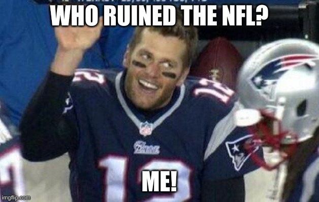 tom terrible |  WHO RUINED THE NFL? ME! | image tagged in tom brady | made w/ Imgflip meme maker