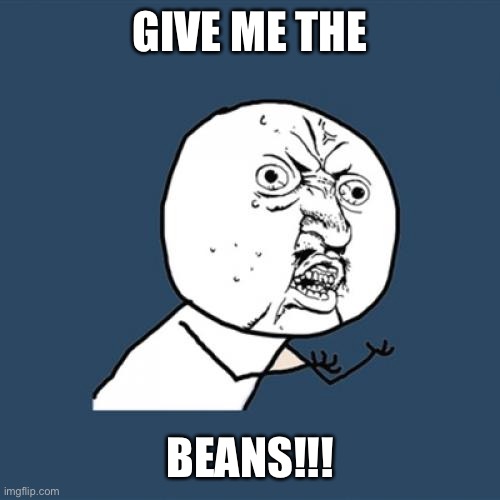 Y U No Meme | GIVE ME THE; BEANS!!! | image tagged in memes,y u no | made w/ Imgflip meme maker