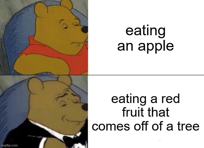 apple pooh | eating an apple; eating a red fruit that comes off of a tree | image tagged in memes,tuxedo winnie the pooh | made w/ Imgflip meme maker