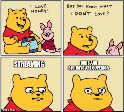 DVD and Blu-Ray > Streaming | DVDS AND BLU-RAYS ARE SUPERIOR. STREAMING | image tagged in upset pooh,streaming,dvd,blu-ray | made w/ Imgflip meme maker