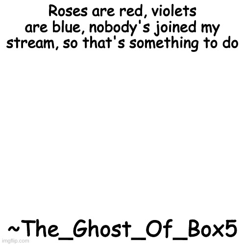 Blank Transparent Square | Roses are red, violets are blue, nobody's joined my stream, so that's something to do; ~The_Ghost_Of_Box5 | image tagged in memes,blank transparent square | made w/ Imgflip meme maker