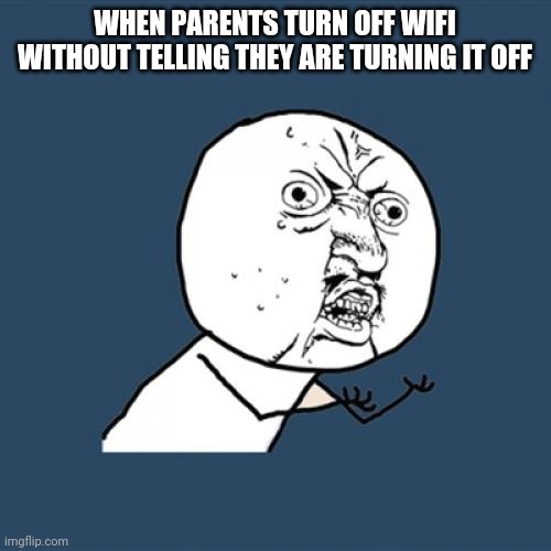 When parents turn off wifi | WHEN PARENTS TURN OFF WIFI WITHOUT TELLING THEY ARE TURNING IT OFF | image tagged in memes,y u no | made w/ Imgflip meme maker