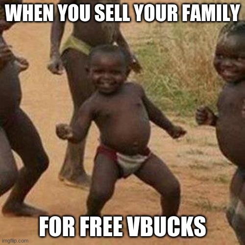 Third World Success Kid | WHEN YOU SELL YOUR FAMILY; FOR FREE VBUCKS | image tagged in memes,third world success kid | made w/ Imgflip meme maker