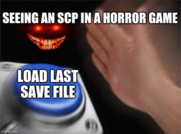 NOPE | SEEING AN SCP IN A HORROR GAME; LOAD LAST SAVE FILE | image tagged in memes,blank nut button | made w/ Imgflip meme maker