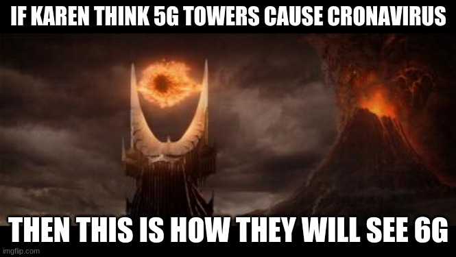 Eye Of Sauron | IF KAREN THINK 5G TOWERS CAUSE CRONAVIRUS; THEN THIS IS HOW THEY WILL SEE 6G | image tagged in memes,eye of sauron | made w/ Imgflip meme maker