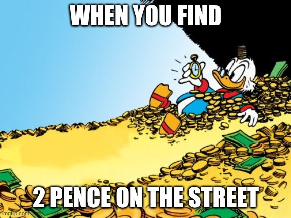 Scrooge McDuck | WHEN YOU FIND; 2 PENCE ON THE STREET | image tagged in memes,scrooge mcduck | made w/ Imgflip meme maker