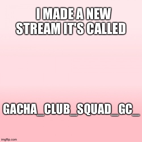 Pink ombre | I MADE A NEW STREAM IT'S CALLED; GACHA_CLUB_SQUAD_GC_ | image tagged in pink ombre | made w/ Imgflip meme maker