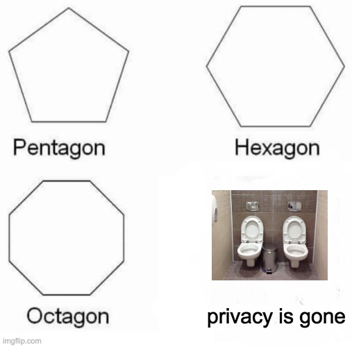 wat the hell happened here | privacy is gone | image tagged in memes,pentagon hexagon octagon | made w/ Imgflip meme maker