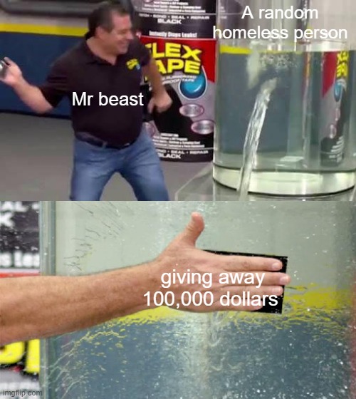 Flex tape | A random homeless person; Mr beast; giving away 100,000 dollars | image tagged in flex tape | made w/ Imgflip meme maker