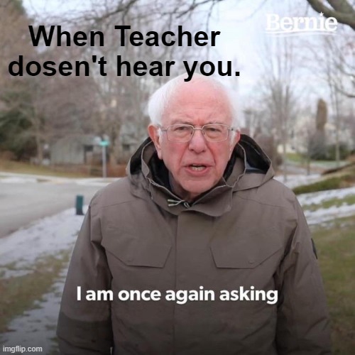 Teacher Memes #1 | When Teacher dosen't hear you. | image tagged in memes,bernie i am once again asking for your support | made w/ Imgflip meme maker