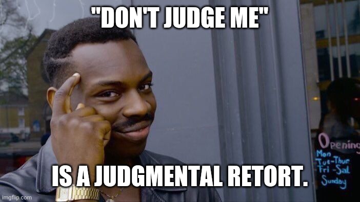Think About It! | "DON'T JUDGE ME"; IS A JUDGMENTAL RETORT. | image tagged in memes,roll safe think about it,dont judge me,judging,judgmental,hypocrisy | made w/ Imgflip meme maker