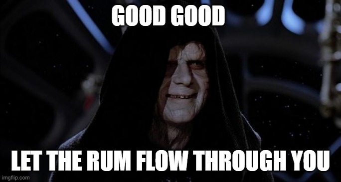 Let the hate flow through you | GOOD GOOD; LET THE RUM FLOW THROUGH YOU | image tagged in let the hate flow through you | made w/ Imgflip meme maker
