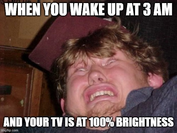 WTF | WHEN YOU WAKE UP AT 3 AM; AND YOUR TV IS AT 100% BRIGHTNESS | image tagged in memes,wtf | made w/ Imgflip meme maker