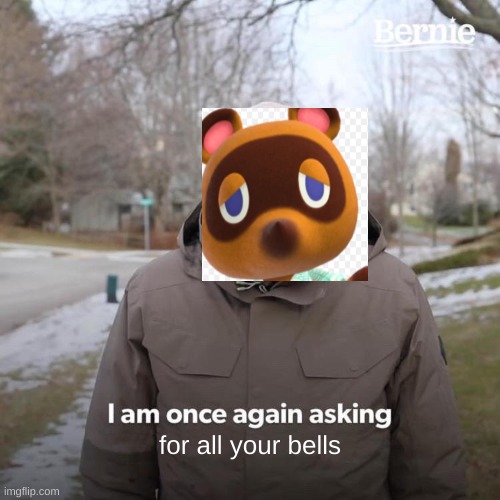Bernie I Am Once Again Asking For Your Support | for all your bells | image tagged in memes,bernie i am once again asking for your support,tom nook,animal crossing,bells | made w/ Imgflip meme maker