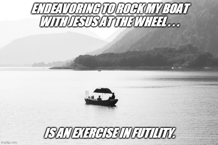 ENDEAVORING TO ROCK MY BOAT WITH JESUS AT THE WHEEL . . . IS AN EXERCISE IN FUTILITY. | image tagged in jesus at the wheel | made w/ Imgflip meme maker