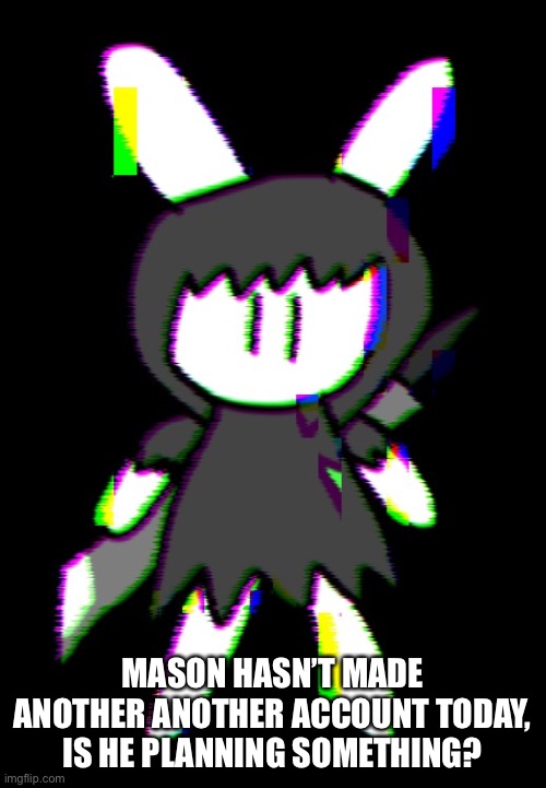MASON HASN’T MADE ANOTHER ANOTHER ACCOUNT TODAY, IS HE PLANNING SOMETHING? | made w/ Imgflip meme maker