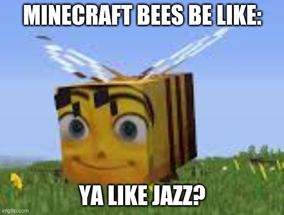 bee meme | MINECRAFT BEES BE LIKE:; YA LIKE JAZZ? | image tagged in minecraft | made w/ Imgflip meme maker