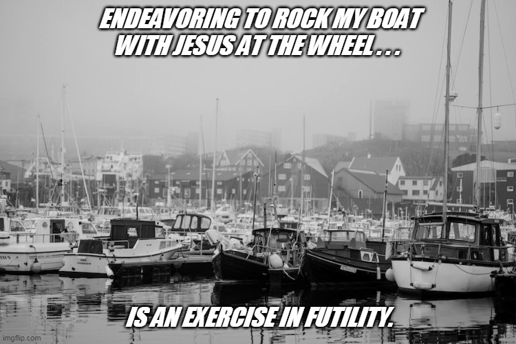 ENDEAVORING TO ROCK MY BOAT WITH JESUS AT THE WHEEL . . . IS AN EXERCISE IN FUTILITY. | image tagged in boating art | made w/ Imgflip meme maker