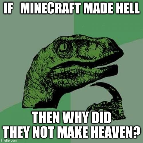 Philosoraptor | IF   MINECRAFT MADE HELL; THEN WHY DID THEY NOT MAKE HEAVEN? | image tagged in memes,philosoraptor | made w/ Imgflip meme maker