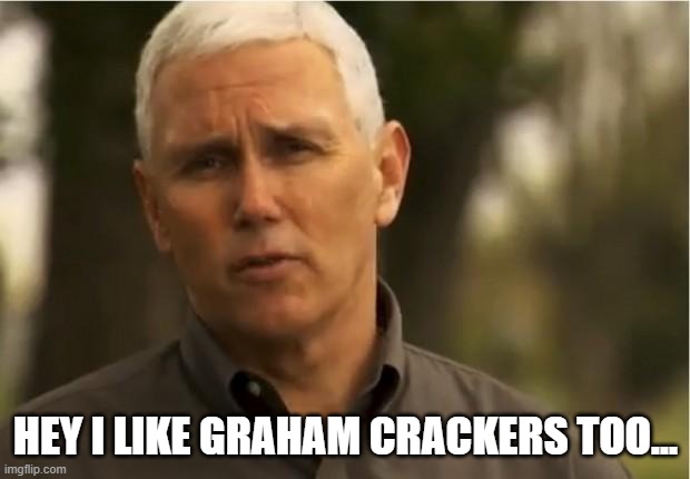 Mike Pence | HEY I LIKE GRAHAM CRACKERS TOO... | image tagged in mike pence | made w/ Imgflip meme maker