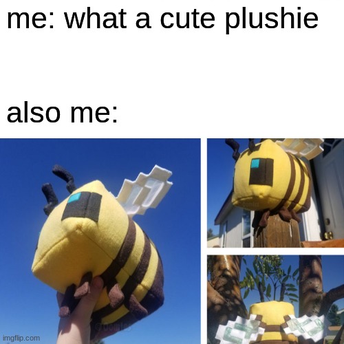 Bee plush | me: what a cute plushie; also me: | image tagged in bees | made w/ Imgflip meme maker
